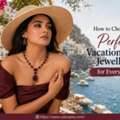 How To Choose The Perfect Vacation Wear Jewellery For Every Trip