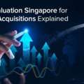 Business Valuation Singapore For Mergers & Acquisitions Explained