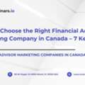 How To Choose The Right Financial Advisor Marketing Company In Canada &ndash; 7 Key Factors