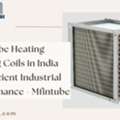 Fine Tube Heating Cooling Coils In India For Efficient Industrial Performance - Mfintube