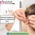 Best Ent Hospital In Jaipur For Advanced Care
