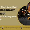 How To Start Your Own Ride-Hailing App Like Uber Without Starting From Scratch