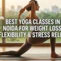 Best Yoga Classes In Noida For Weight Loss, Flexibility & Stress Relief