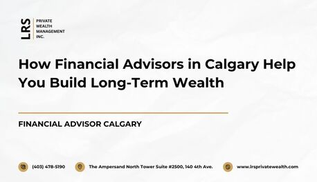 Calgary, Financial, How Financial Advisors In Calgary Help You Build Long-Term Wealth