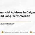 How Financial Advisors In Calgary Help You Build Long-Term Wealth