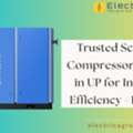 Trusted Screw Air Compressor Supplier In UP For Industrial Efficiency - Electrica