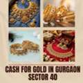 Want To Sell Gold And Get Instant Cash For Gold In Gurgaon Sector 40?