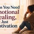 Signs You Need Emotional Healing, Not Just Motivation