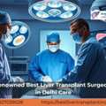 Renowned Best Liver Transplant Surgeon In Delhi Care
