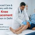 Advanced Care & Recovery With The Best Knee Replacement Surgeon In Delhi