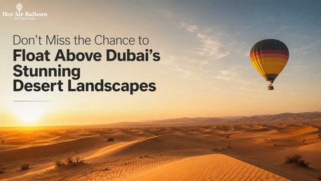 Dubai, Travel, Don&rsquo;t Miss The Chance To Float Above Dubai&rsquo;s Stunning Desert Landscapes