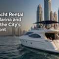 Book Yacht Rental Dubai Marina And Explore The City's Waterfront