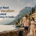 Book Your Next Dream Vacation With A Trusted Tour Agency In India