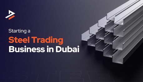 Dubai, Business, How To Successfully Start A Steel Trading Business In Dubai