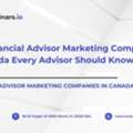 Top Financial Advisor Marketing Companies In Canada Every Advisor Should Know