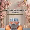 Luxury Vintage Cars For Weddings In Jaipur &ndash; Royal Wedding Car Rental