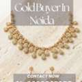 Looking For A Gold Buyer In Noida Who Provides Quick Payouts?