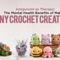 Amigurumi As Therapy: The Mental Health Benefits Of Making Tiny Crochet Creatures