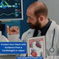 Protect Your Heart With Guidance From A Cardiologist In Jaipur
