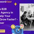How Can A B2B Marketing Agency In Mumbai Help Your Business Grow Faster? - Keywordriser