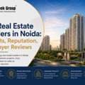 Top Real Estate Builders In Noida: Projects, Reputation, And Buyer Reviews