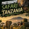 Ultimate Tanzania Photography Safari For Guided Wildlife Adventures