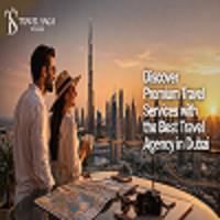 Dubai, Travel, Discover Premium Travel Services With The Best Travel Agency In Dubai
