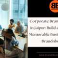 Corporate Branding Agency In Jaipur: Build A Strong And Memorable Business Identity