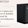 Screw Air Compressor Supplier In UP: Reliable Compressed Air Solutions For Industries