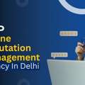 How Delhi&rsquo;s Leading ORM Experts Protect And Improve Your Brand Image