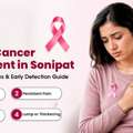 Breast Cancer Treatment In Sonipat: Causes, Symptoms & Early Detection Guide