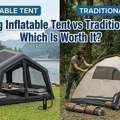 Camping Inflatable Tent Vs Traditional Tent: Which Is Worth It?