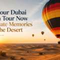 Book Your Dubai Balloon Tour Now And Create Memories Above The Desert