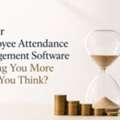 Is Your Employee Attendance Management Software Costing You More Than You Think?