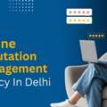 Online Reputation Management Agency In Delhi: A Complete Guide