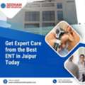 Get Expert Care From The Best ENT In Jaipur Today