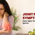 Joint Pain Symptoms: Early Signs You Should Never Ignore