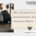 Hire Caravan For Jaisalmer And Experience Luxury Travel On Wheels - Camplers