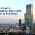 What Japan&rsquo;s Earthquake-Resistant High-Rise Buildings Teach Us About Modern Construction