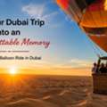 Turn Your Dubai Trip Into An Unforgettable Memory &ndash; Book Your Balloon Ride In Dubai
