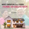 Senior Citizen Housing Projects In Delhi NCR &ndash; Comfortable & Secure Living