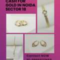 Where Can I Cash For Gold In Noida Sector 18 At Best Valuation?
