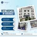 Best Hospital In Varanasi For Advanced Multispeciality Healthcare