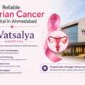 Trusted Ovarian Cancer Hospital In Ahmedabad - Vatsalya Women&rsquo;s Hospital