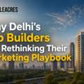 Why Delhi's Top Builders Are Rethinking Their Marketing Playbook