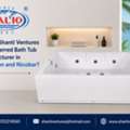 Why Is Shanti Ventures The Preferred Bath Tub Manufacturer In Andaman And Nicobar?