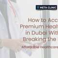How To Access Premium Healthcare In Dubai Without Breaking The Bank &mdash; META Clinic In Dubai