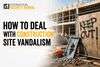 How To Deal With Construction Site Vandalism: Prevention Tips