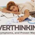 Overthinking: Causes, Symptoms, And Proven Ways To Stop
