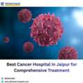 Best Cancer Hospital In Jaipur For Comprehensive Treatment